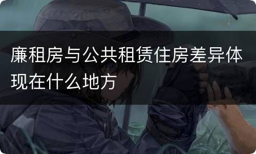 廉租房与公共租赁住房差异体现在什么地方