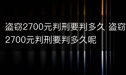盗窃2700元判刑要判多久 盗窃2700元判刑要判多久呢