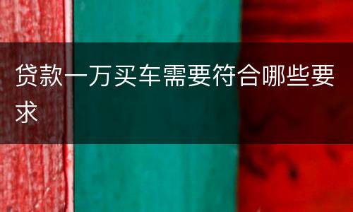 贷款一万买车需要符合哪些要求