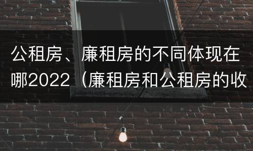 公租房、廉租房的不同体现在哪2022（廉租房和公租房的收费标准）