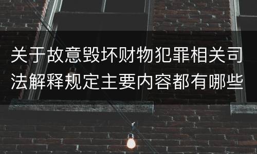 关于故意毁坏财物犯罪相关司法解释规定主要内容都有哪些