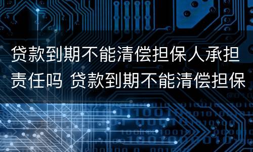贷款到期不能清偿担保人承担责任吗 贷款到期不能清偿担保人承担责任吗合法吗
