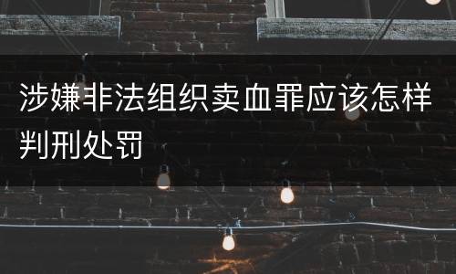 涉嫌非法组织卖血罪应该怎样判刑处罚