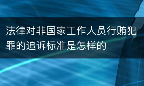 法律对非国家工作人员行贿犯罪的追诉标准是怎样的