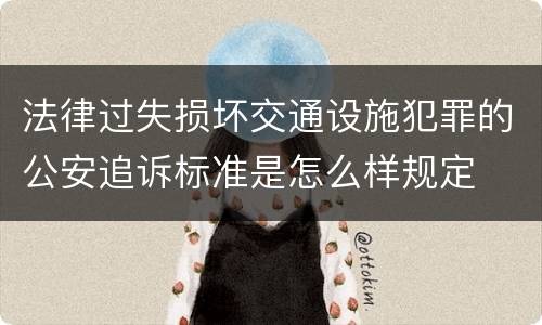 法律过失损坏交通设施犯罪的公安追诉标准是怎么样规定