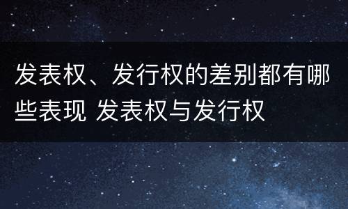 发表权、发行权的差别都有哪些表现 发表权与发行权