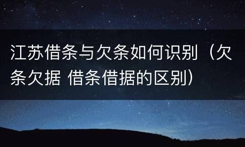 江苏借条与欠条如何识别（欠条欠据 借条借据的区别）
