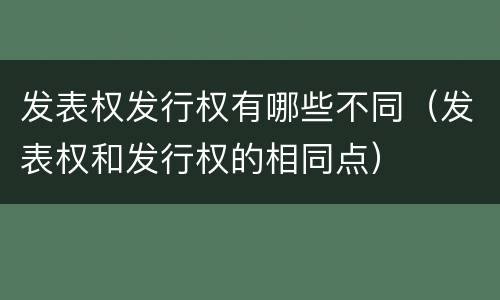 发表权发行权有哪些不同（发表权和发行权的相同点）