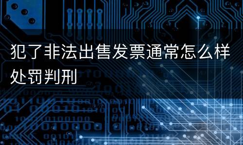 犯了非法出售发票通常怎么样处罚判刑