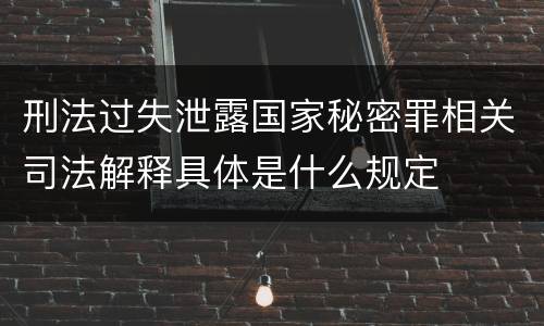 刑法过失泄露国家秘密罪相关司法解释具体是什么规定
