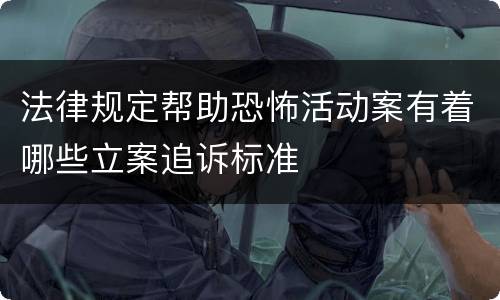 法律规定帮助恐怖活动案有着哪些立案追诉标准