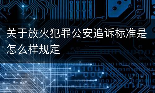 关于放火犯罪公安追诉标准是怎么样规定