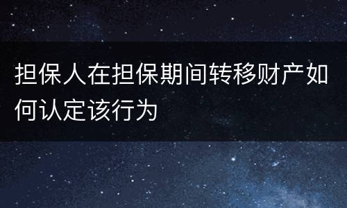 担保人在担保期间转移财产如何认定该行为