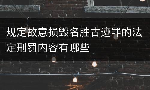 规定故意损毁名胜古迹罪的法定刑罚内容有哪些