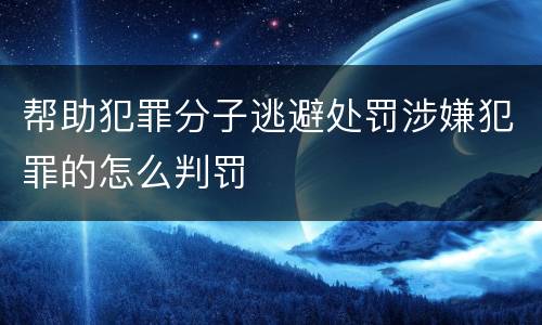 帮助犯罪分子逃避处罚涉嫌犯罪的怎么判罚