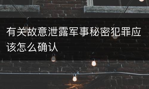 有关故意泄露军事秘密犯罪应该怎么确认