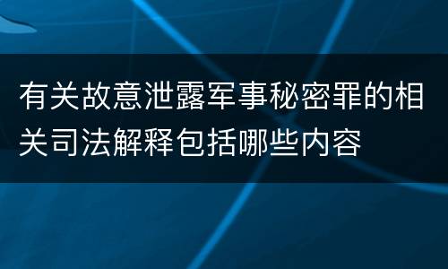 有关故意泄露军事秘密罪的相关司法解释包括哪些内容
