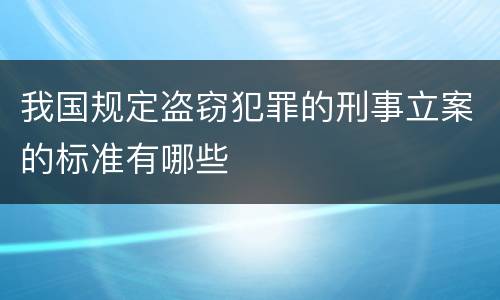 我国规定盗窃犯罪的刑事立案的标准有哪些