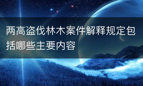 两高盗伐林木案件解释规定包括哪些主要内容