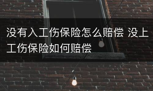 没有入工伤保险怎么赔偿 没上工伤保险如何赔偿