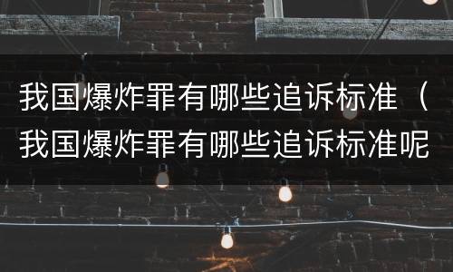 我国爆炸罪有哪些追诉标准（我国爆炸罪有哪些追诉标准呢）
