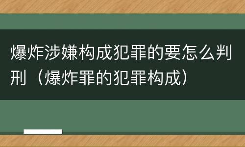 爆炸涉嫌构成犯罪的要怎么判刑（爆炸罪的犯罪构成）