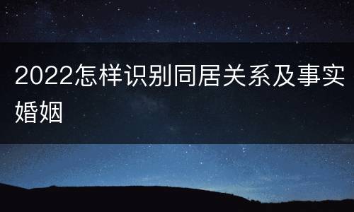 2022怎样识别同居关系及事实婚姻