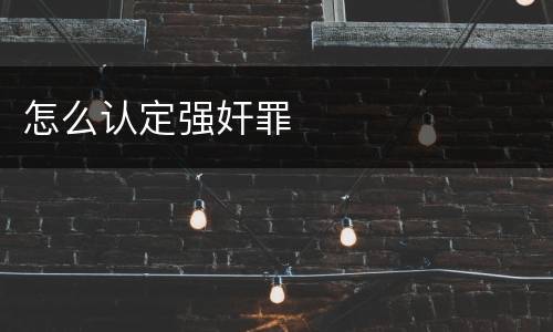 怎么认定强奸罪