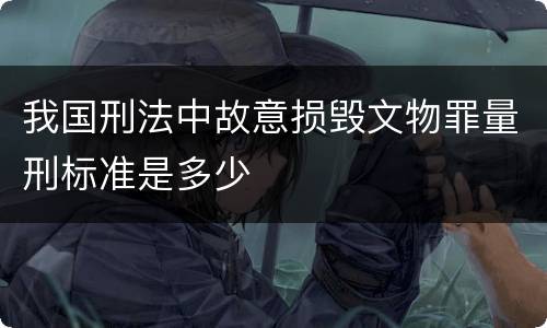 我国刑法中故意损毁文物罪量刑标准是多少