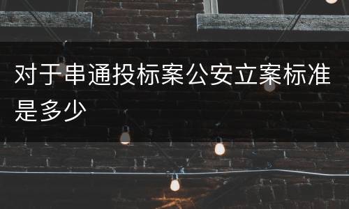 对于串通投标案公安立案标准是多少