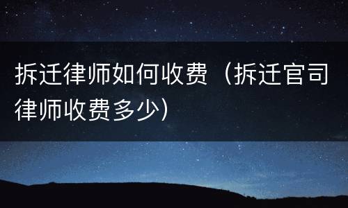 拆迁律师如何收费（拆迁官司律师收费多少）