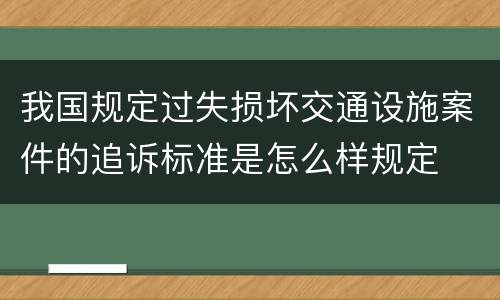 我国规定过失损坏交通设施案件的追诉标准是怎么样规定