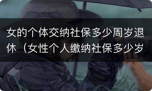 女的个体交纳社保多少周岁退休（女性个人缴纳社保多少岁退休）
