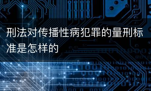刑法对传播性病犯罪的量刑标准是怎样的