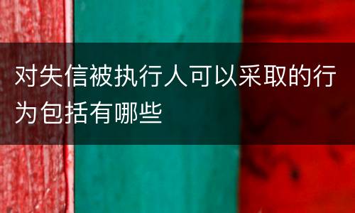对失信被执行人可以采取的行为包括有哪些