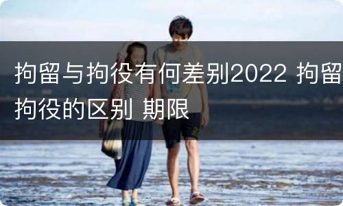 拘留与拘役有何差别2022 拘留拘役的区别 期限