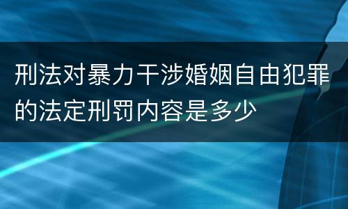 刑法对暴力干涉婚姻自由犯罪的法定刑罚内容是多少