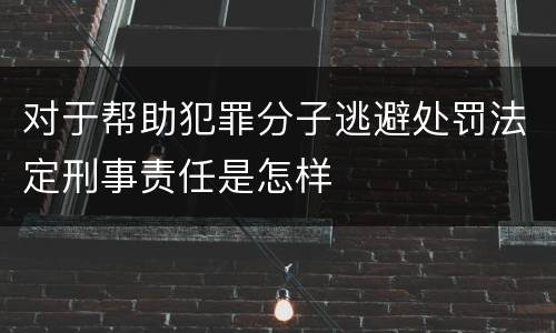 对于帮助犯罪分子逃避处罚法定刑事责任是怎样