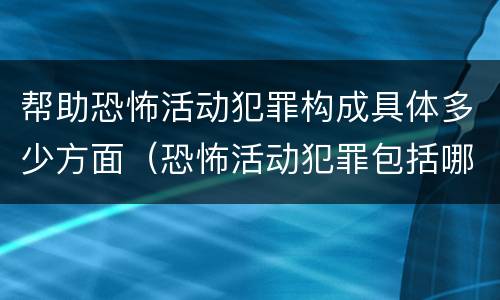 帮助恐怖活动犯罪构成具体多少方面（恐怖活动犯罪包括哪些罪名）