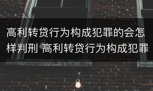 高利转贷行为构成犯罪的会怎样判刑 高利转贷行为构成犯罪的会怎样判刑呢