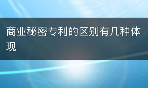 商业秘密专利的区别有几种体现