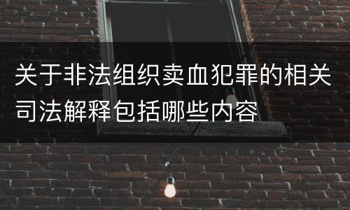 关于非法组织卖血犯罪的相关司法解释包括哪些内容