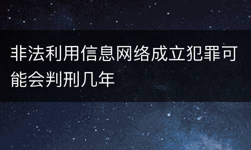 非法利用信息网络成立犯罪可能会判刑几年