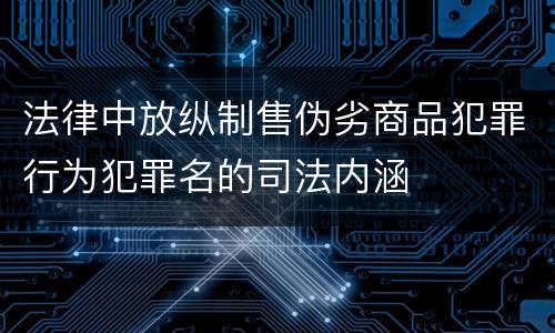 法律中放纵制售伪劣商品犯罪行为犯罪名的司法内涵