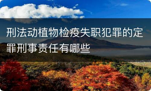 刑法动植物检疫失职犯罪的定罪刑事责任有哪些