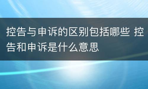 控告与申诉的区别包括哪些 控告和申诉是什么意思