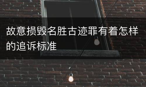 故意损毁名胜古迹罪有着怎样的追诉标准