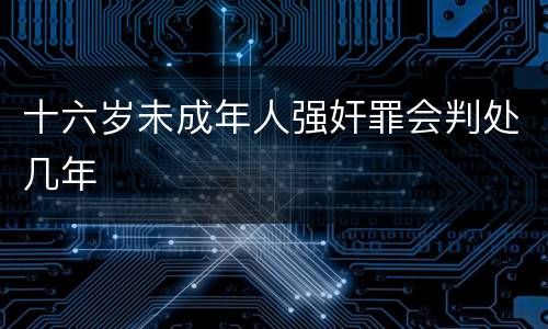 十六岁未成年人强奸罪会判处几年