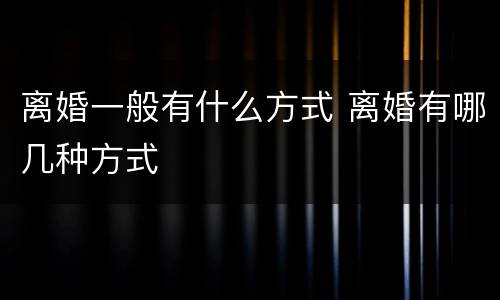 离婚一般有什么方式 离婚有哪几种方式