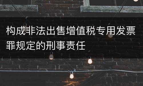 构成非法出售增值税专用发票罪规定的刑事责任